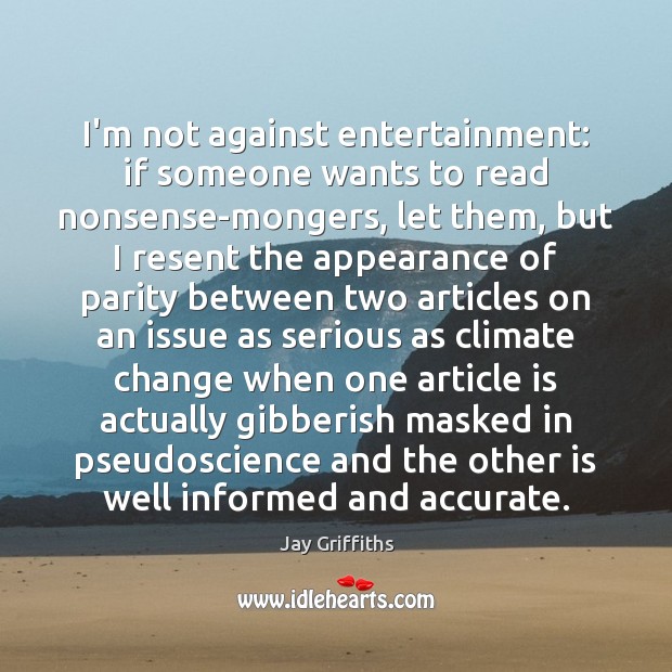 I’m not against entertainment: if someone wants to read nonsense-mongers, let them, Jay Griffiths Picture Quote
