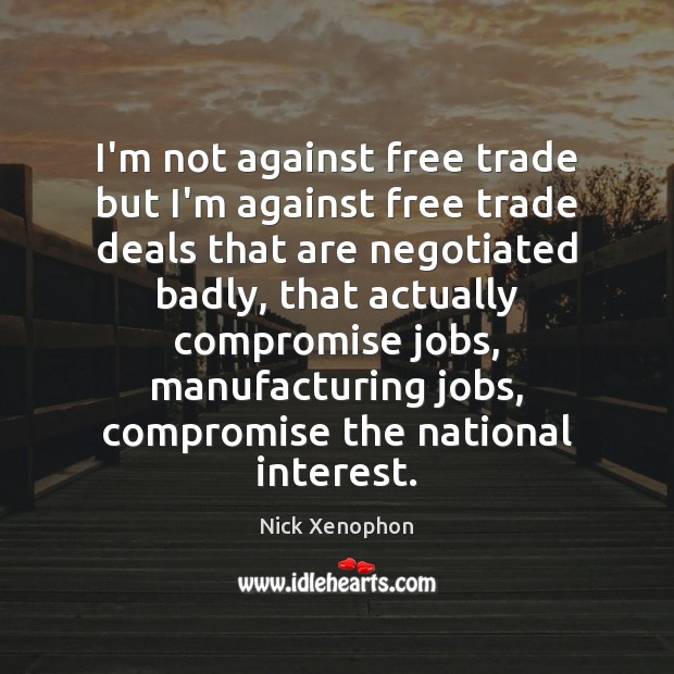 I’m not against free trade but I’m against free trade deals that Image