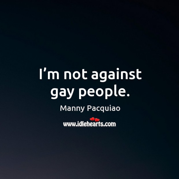 I’m not against gay people. Manny Pacquiao Picture Quote