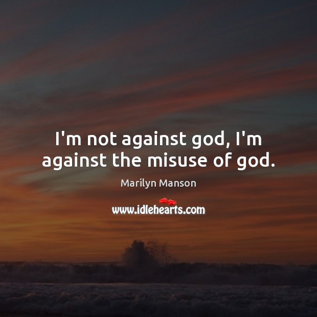 I’m not against God, I’m against the misuse of God. Marilyn Manson Picture Quote