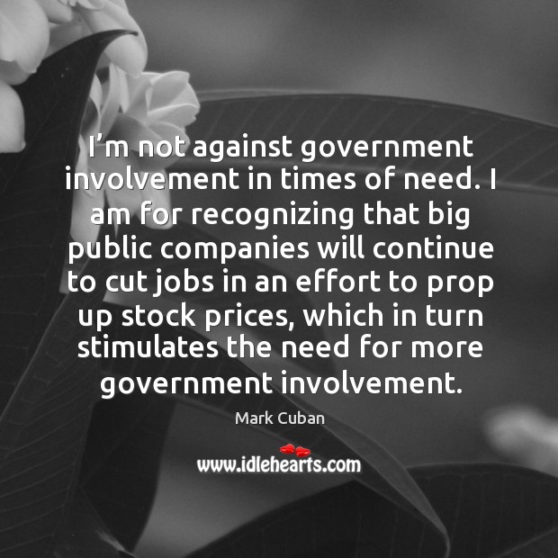 I’m not against government involvement in times of need. I am for recognizing that big public Image
