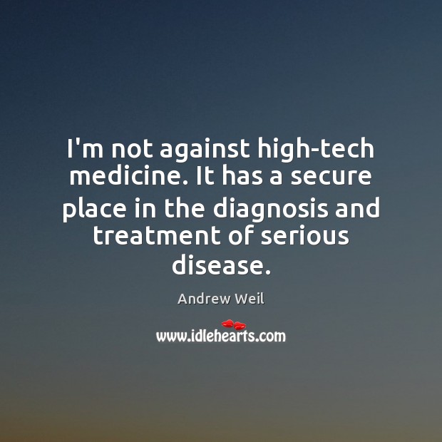 I’m not against high-tech medicine. It has a secure place in the Andrew Weil Picture Quote