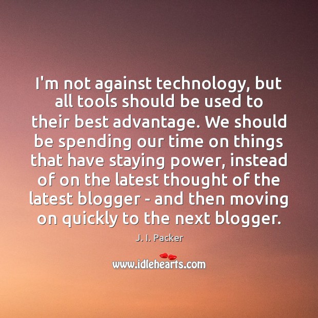 I’m not against technology, but all tools should be used to their J. I. Packer Picture Quote