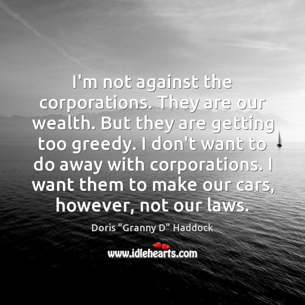I’m not against the corporations. They are our wealth. But they are Doris “Granny D” Haddock Picture Quote