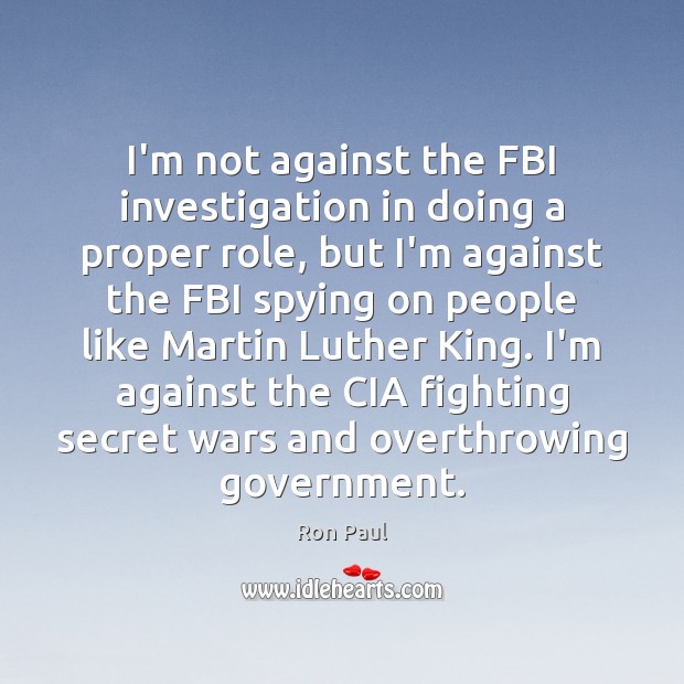 I’m not against the FBI investigation in doing a proper role, but Ron Paul Picture Quote