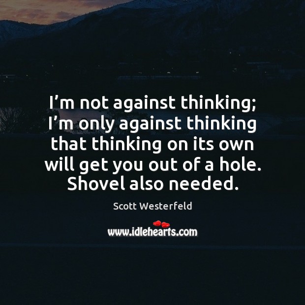 I’m not against thinking; I’m only against thinking that thinking Scott Westerfeld Picture Quote