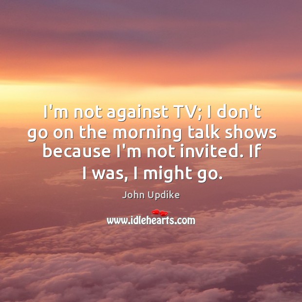 I’m not against TV; I don’t go on the morning talk shows Image