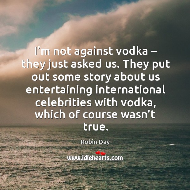 I’m not against vodka – they just asked us. Robin Day Picture Quote
