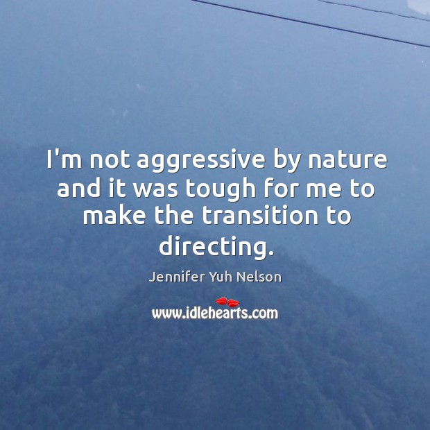 I’m not aggressive by nature and it was tough for me to make the transition to directing. Image