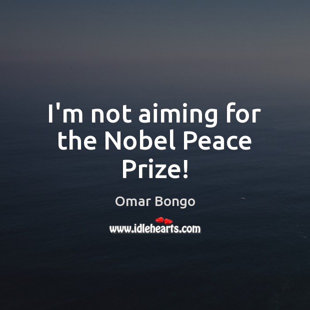 I’m not aiming for the Nobel Peace Prize! Omar Bongo Picture Quote