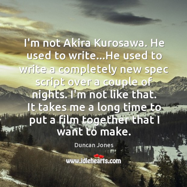I’m not Akira Kurosawa. He used to write…He used to write Duncan Jones Picture Quote