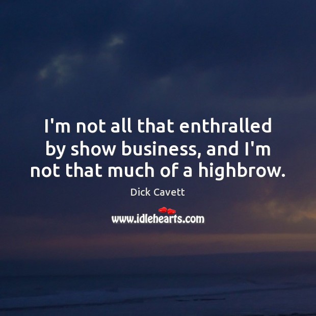 I’m not all that enthralled by show business, and I’m not that much of a highbrow. Dick Cavett Picture Quote