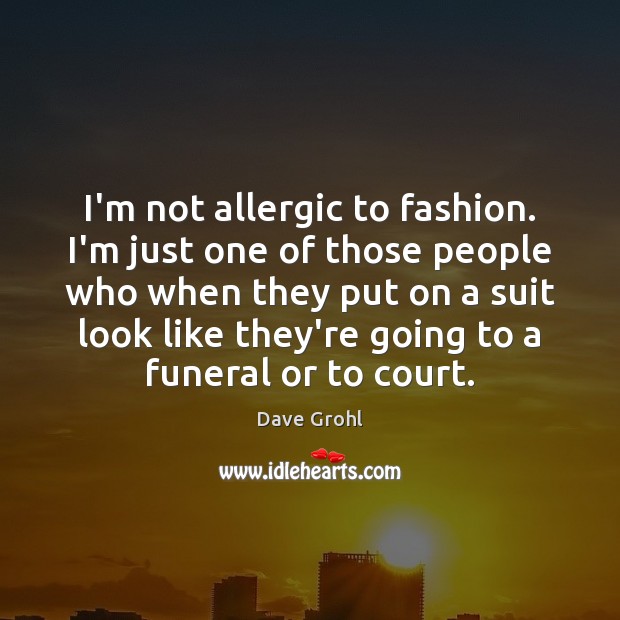 I’m not allergic to fashion. I’m just one of those people who Dave Grohl Picture Quote