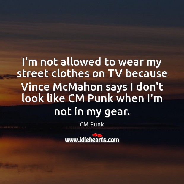 I’m not allowed to wear my street clothes on TV because Vince CM Punk Picture Quote