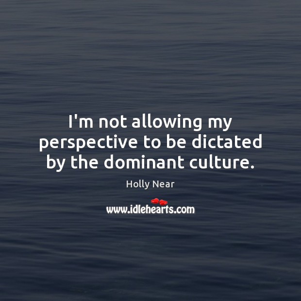 I’m not allowing my perspective to be dictated by the dominant culture. Holly Near Picture Quote