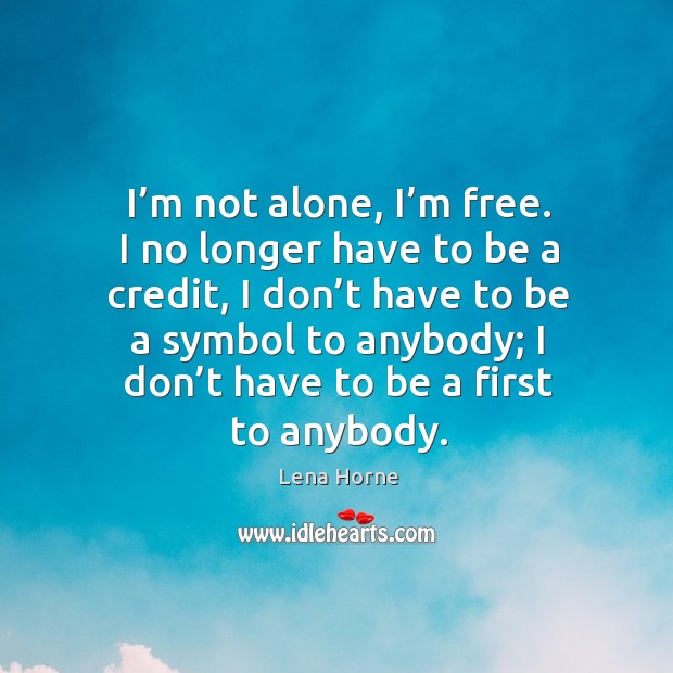 I’m not alone, I’m free. I no longer have to be a credit Lena Horne Picture Quote