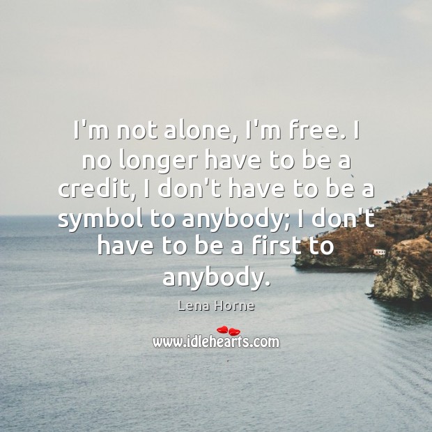I’m not alone, I’m free. I no longer have to be a Lena Horne Picture Quote