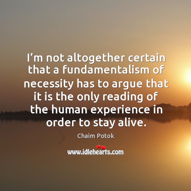 I’m not altogether certain that a fundamentalism of necessity Chaim Potok Picture Quote