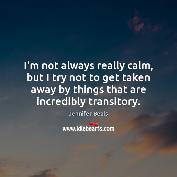 I’m not always really calm, but I try not to get taken Jennifer Beals Picture Quote