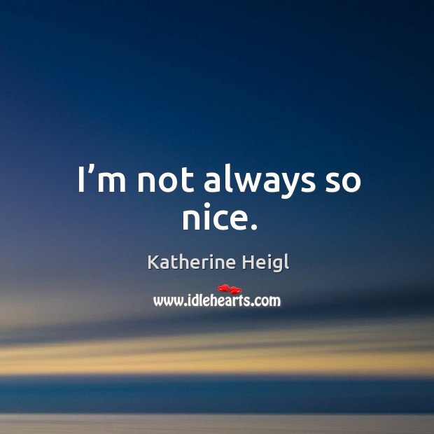 I’m not always so nice. Katherine Heigl Picture Quote