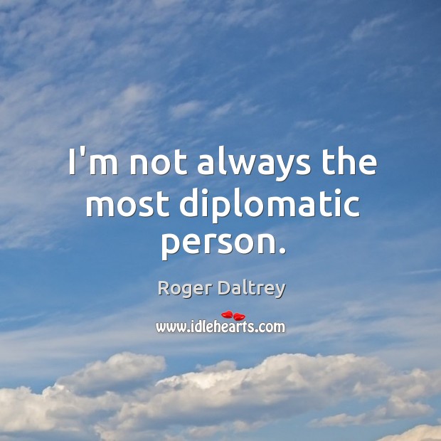 I’m not always the most diplomatic person. Roger Daltrey Picture Quote