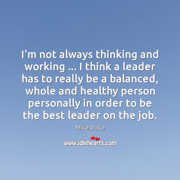 I’m not always thinking and working … I think a leader has to Mike Duke Picture Quote