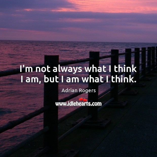 I’m not always what I think I am, but I am what I think. Adrian Rogers Picture Quote
