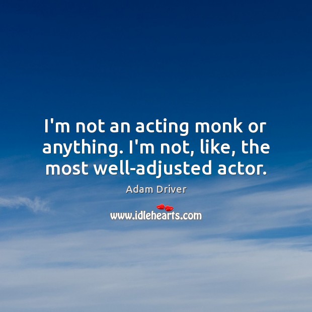 I’m not an acting monk or anything. I’m not, like, the most well-adjusted actor. Adam Driver Picture Quote