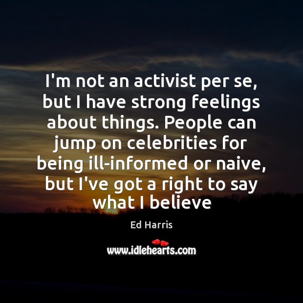 I’m not an activist per se, but I have strong feelings about Ed Harris Picture Quote