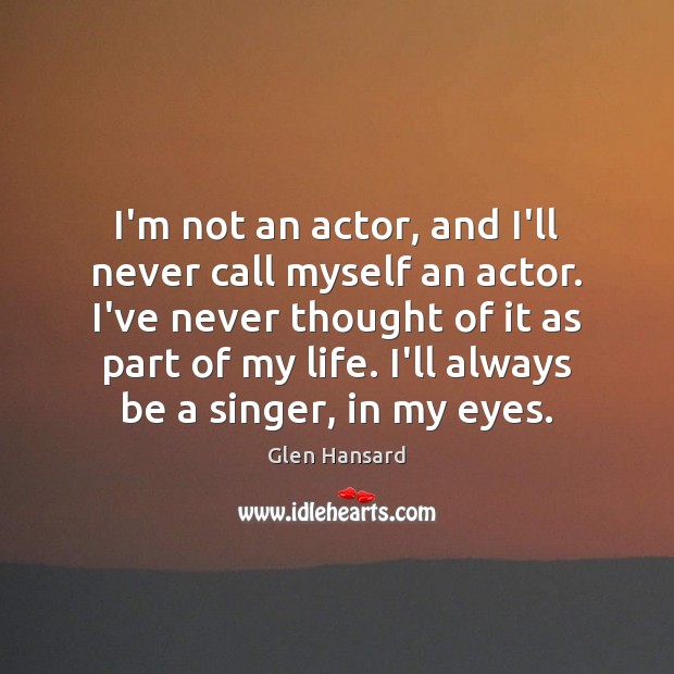 I’m not an actor, and I’ll never call myself an actor. I’ve Glen Hansard Picture Quote
