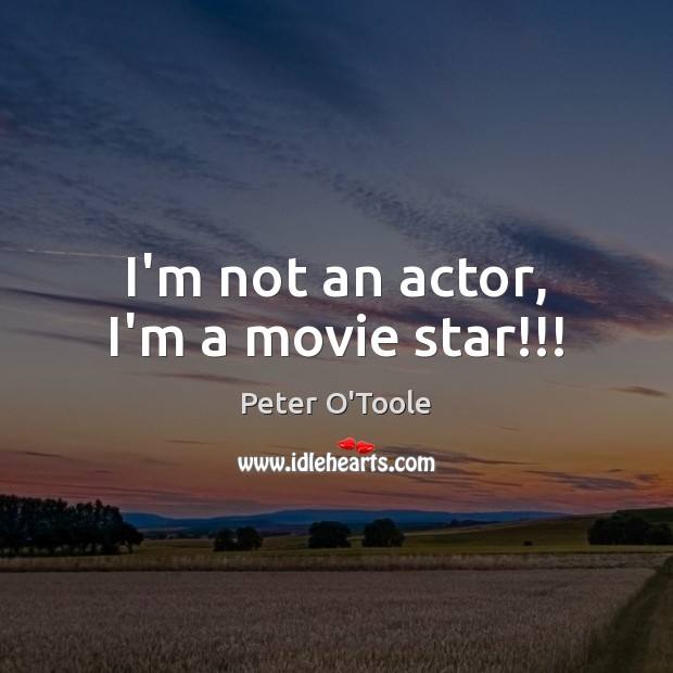 I’m not an actor, I’m a movie star!!! Peter O’Toole Picture Quote