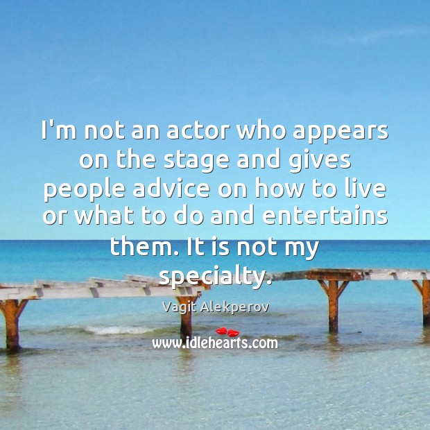 I’m not an actor who appears on the stage and gives people Vagit Alekperov Picture Quote
