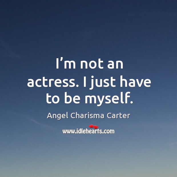 I’m not an actress. I just have to be myself. Image