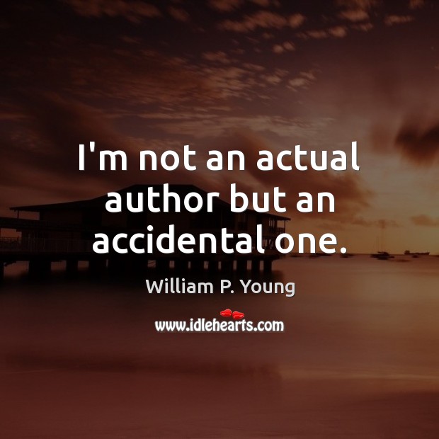 I’m not an actual author but an accidental one. William P. Young Picture Quote