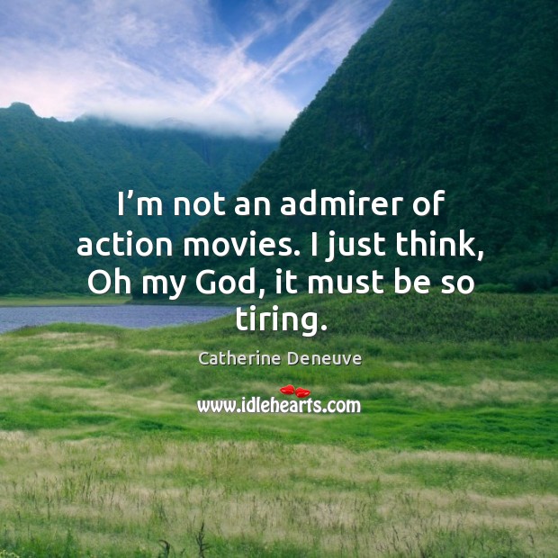 I’m not an admirer of action movies. I just think, oh my God, it must be so tiring. Catherine Deneuve Picture Quote