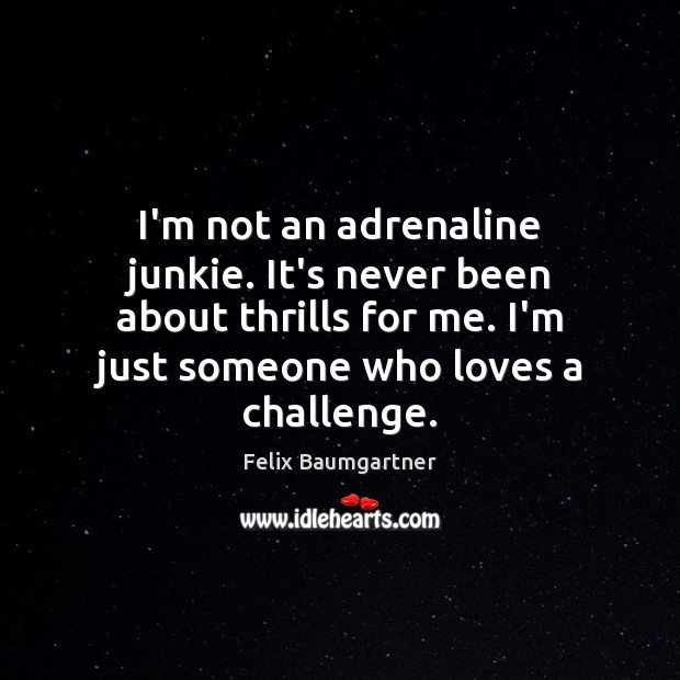 I’m not an adrenaline junkie. It’s never been about thrills for me. Felix Baumgartner Picture Quote