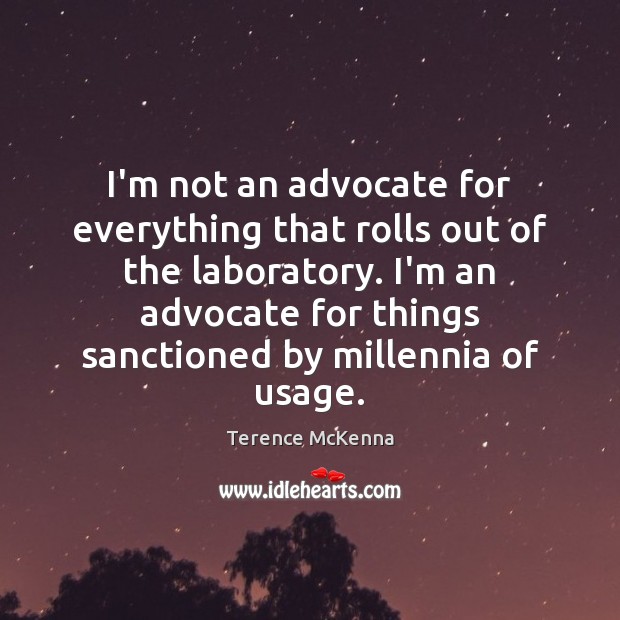 I’m not an advocate for everything that rolls out of the laboratory. Terence McKenna Picture Quote