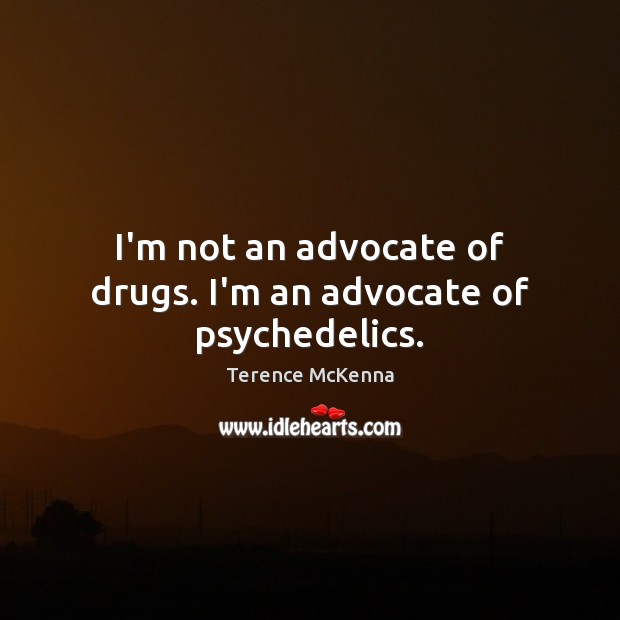 I’m not an advocate of drugs. I’m an advocate of psychedelics. Terence McKenna Picture Quote