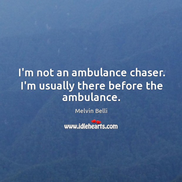 I’m not an ambulance chaser. I’m usually there before the ambulance. Image