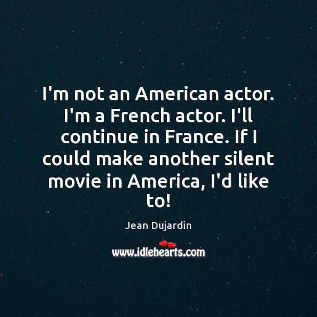 I’m not an American actor. I’m a French actor. I’ll continue in Jean Dujardin Picture Quote