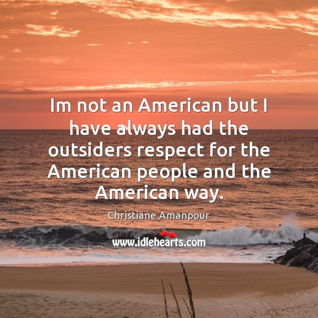 Im not an American but I have always had the outsiders respect Christiane Amanpour Picture Quote