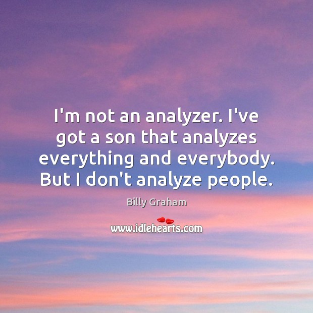 I’m not an analyzer. I’ve got a son that analyzes everything and Billy Graham Picture Quote
