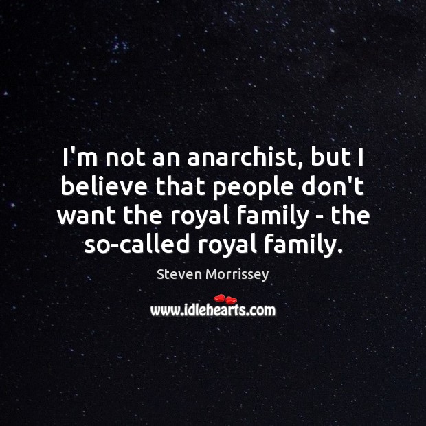 I’m not an anarchist, but I believe that people don’t want the Steven Morrissey Picture Quote