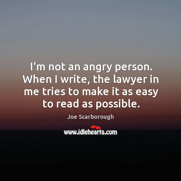 I’m not an angry person. When I write, the lawyer in me Joe Scarborough Picture Quote