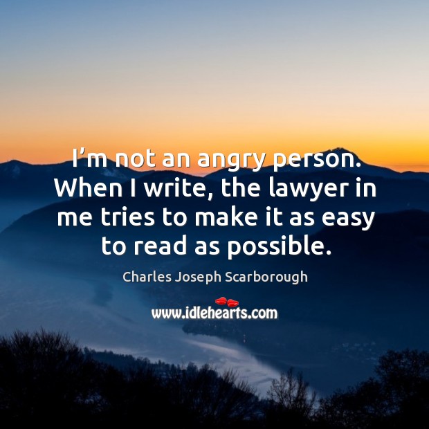 I’m not an angry person. When I write, the lawyer in me tries to make it as easy to read as possible. Image