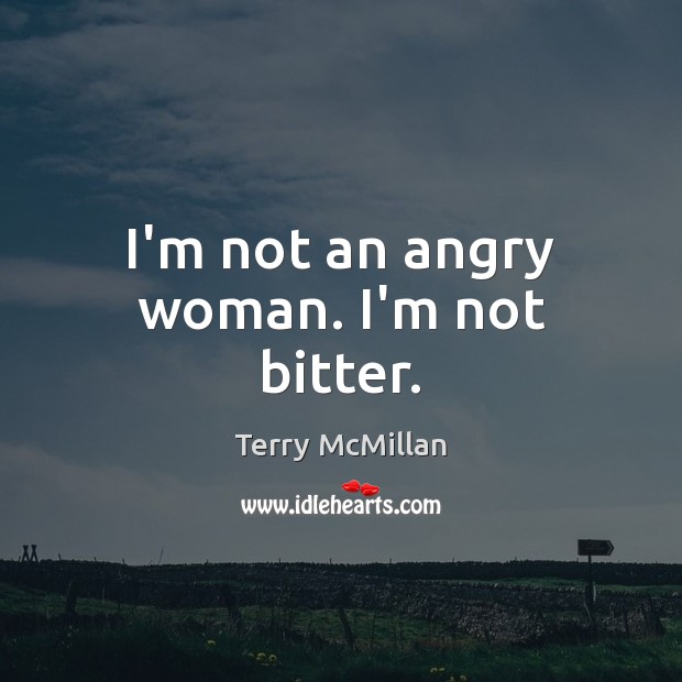 I’m not an angry woman. I’m not bitter. Terry McMillan Picture Quote