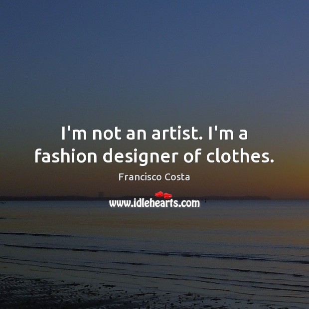 I’m not an artist. I’m a fashion designer of clothes. Francisco Costa Picture Quote