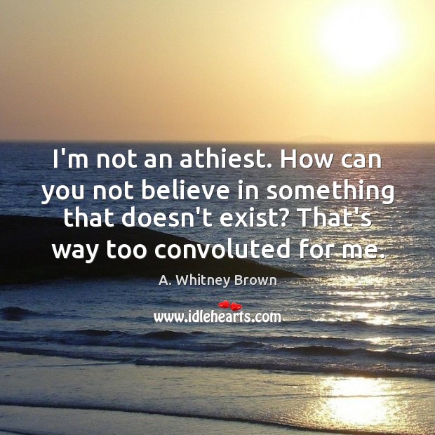 I’m not an athiest. How can you not believe in something that A. Whitney Brown Picture Quote