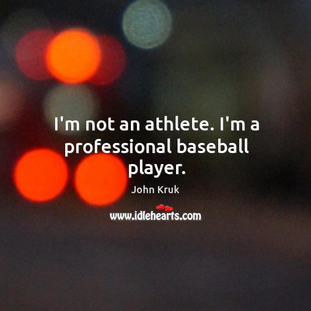 I’m not an athlete. I’m a professional baseball player. John Kruk Picture Quote