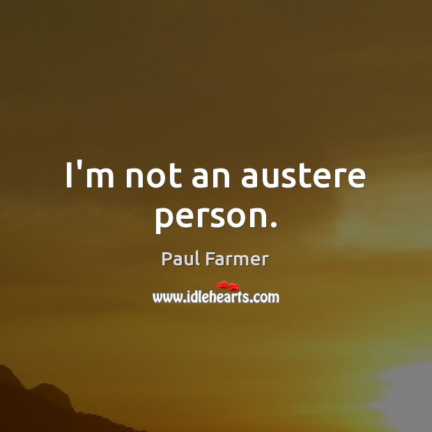 I’m not an austere person. Paul Farmer Picture Quote